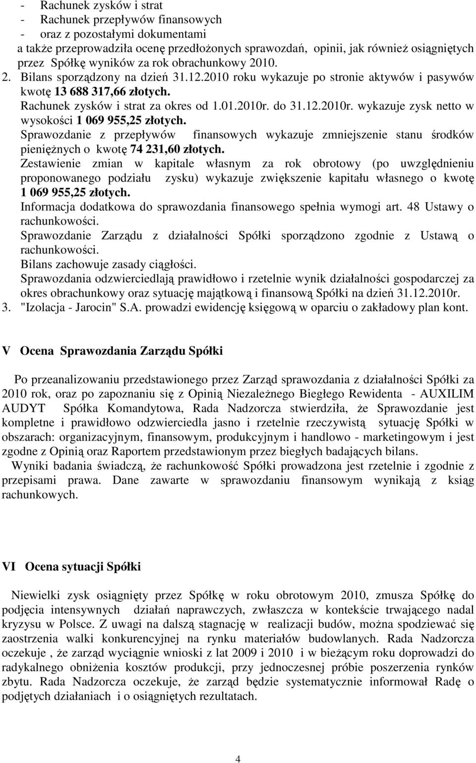 do 31.12.2010r. wykazuje zysk netto w wysokości 1 069 955,25 złotych. Sprawozdanie z przepływów finansowych wykazuje zmniejszenie stanu środków pienięŝnych o kwotę 74 231,60 złotych.