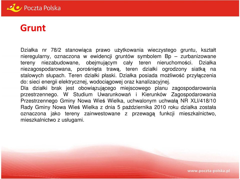 Działka posiada możliwość przyłączenia do: sieci energii elektrycznej, wodociągowej oraz kanalizacyjnej. Dla działki brak jest obowiązującego miejscowego planu zagospodarowania przestrzennego.