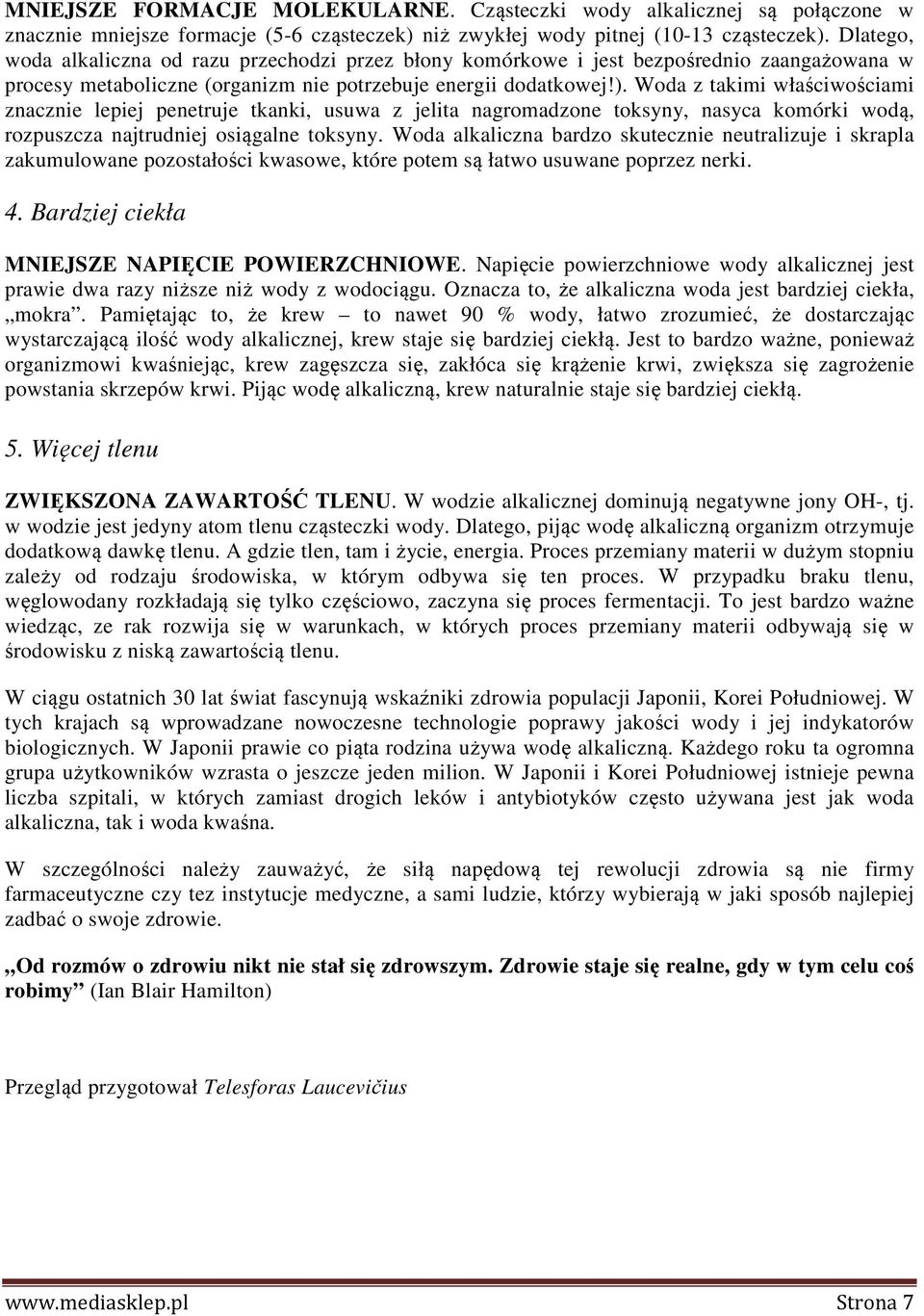 Woda z takimi właściwościami znacznie lepiej penetruje tkanki, usuwa z jelita nagromadzone toksyny, nasyca komórki wodą, rozpuszcza najtrudniej osiągalne toksyny.