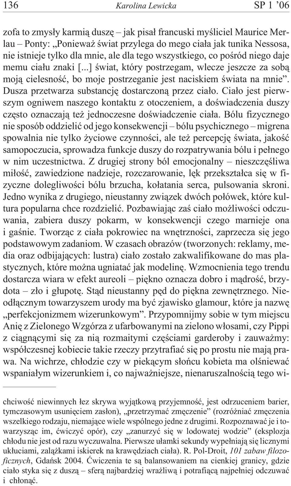 Dusza przetwarza substancjê dostarczon¹ przez cia³o. Cia³o jest pierwszym ogniwem naszego kontaktu z otoczeniem, a doœwiadczenia duszy czêsto oznaczaj¹ te jednoczesne doœwiadczenie cia³a.