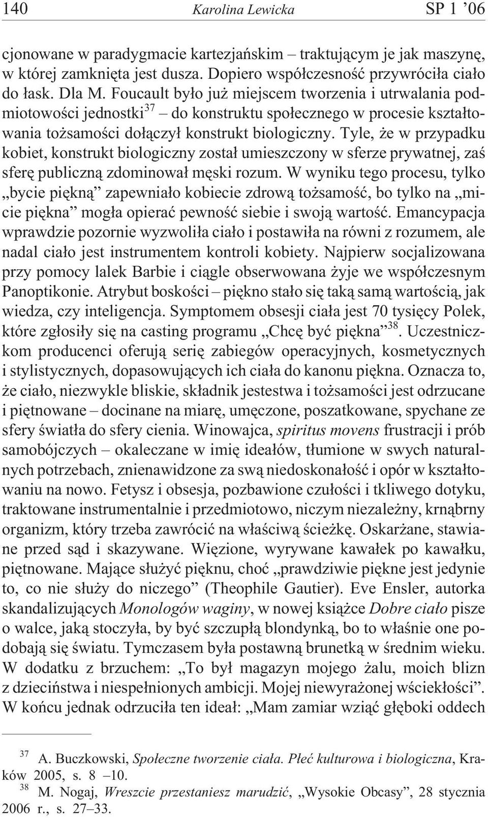 Tyle, e w przypadku kobiet, konstrukt biologiczny zosta³ umieszczony w sferze prywatnej, zaœ sferê publiczn¹ zdominowa³ mêski rozum.