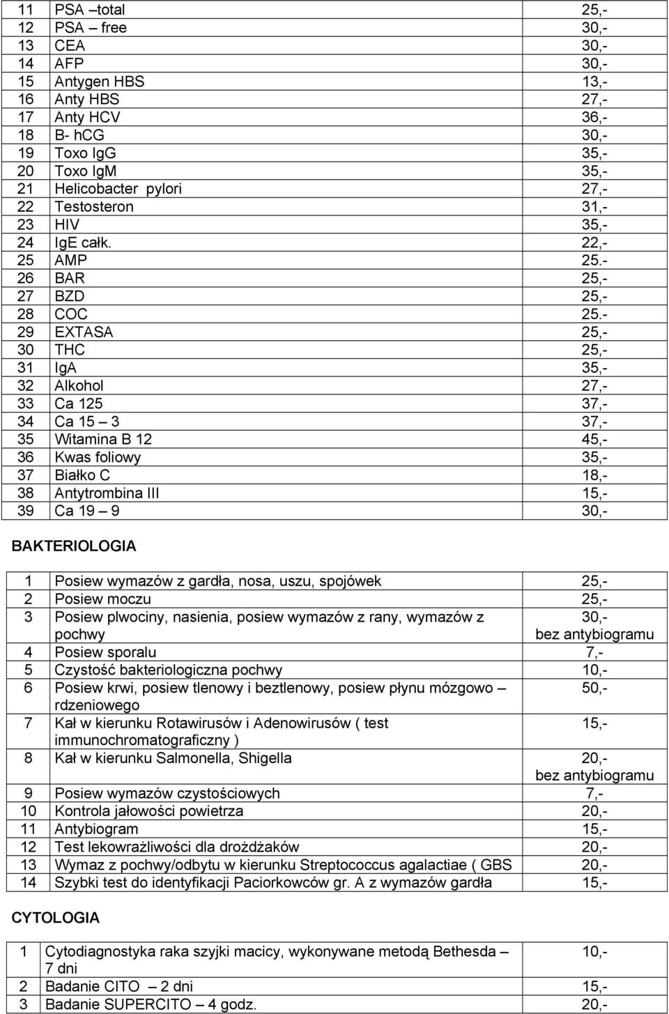 - 29 EXTASA 25,- 30 THC 25,- 31 IgA 35,- 32 Alkohol 27,- 33 Ca 125 37,- 34 Ca 15 3 37,- 35 Witamina B 12 45,- 36 Kwas foliowy 35,- 37 Białko C 18,- 38 Antytrombina III 15,- 39 Ca 19 9 30,-