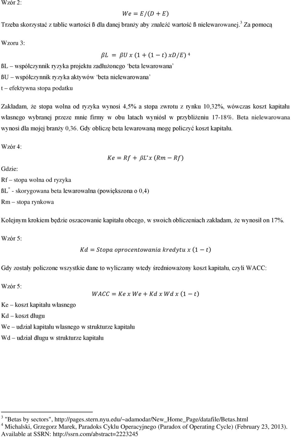 wynosi 4,5% a stopa zwrotu z rynku 10,32%, wówczas koszt kapitału własnego wybranej przeze mnie firmy w obu latach wyniósł w przybliżeniu 17-18%. Beta nielewarowana wynosi dla mojej branży 0,36.