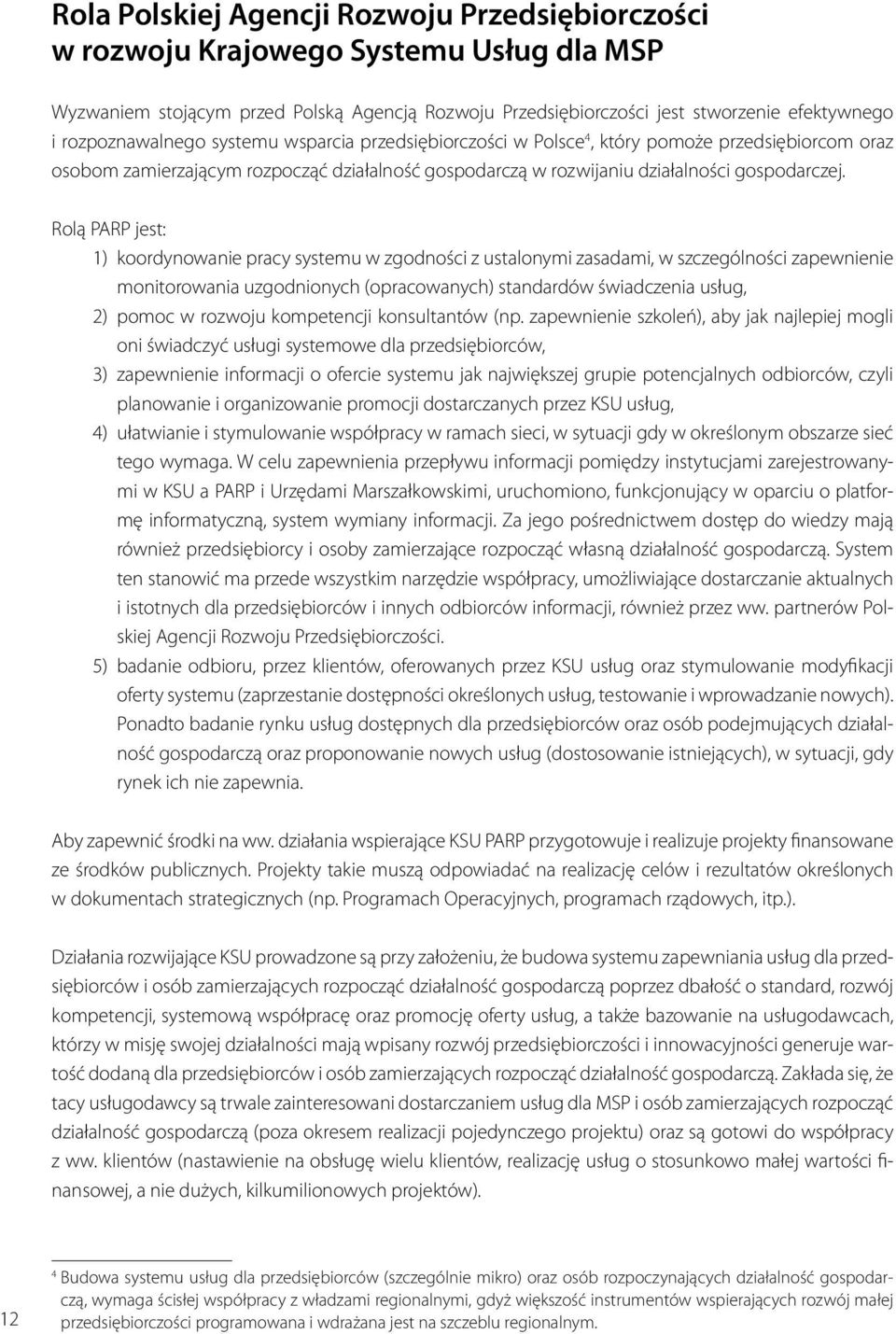 Rolą PARP jest: 1) koordynowanie pracy systemu w zgodności z ustalonymi zasadami, w szczególności zapewnienie monitorowania uzgodnionych (opracowanych) standardów świadczenia usług, 2) pomoc w