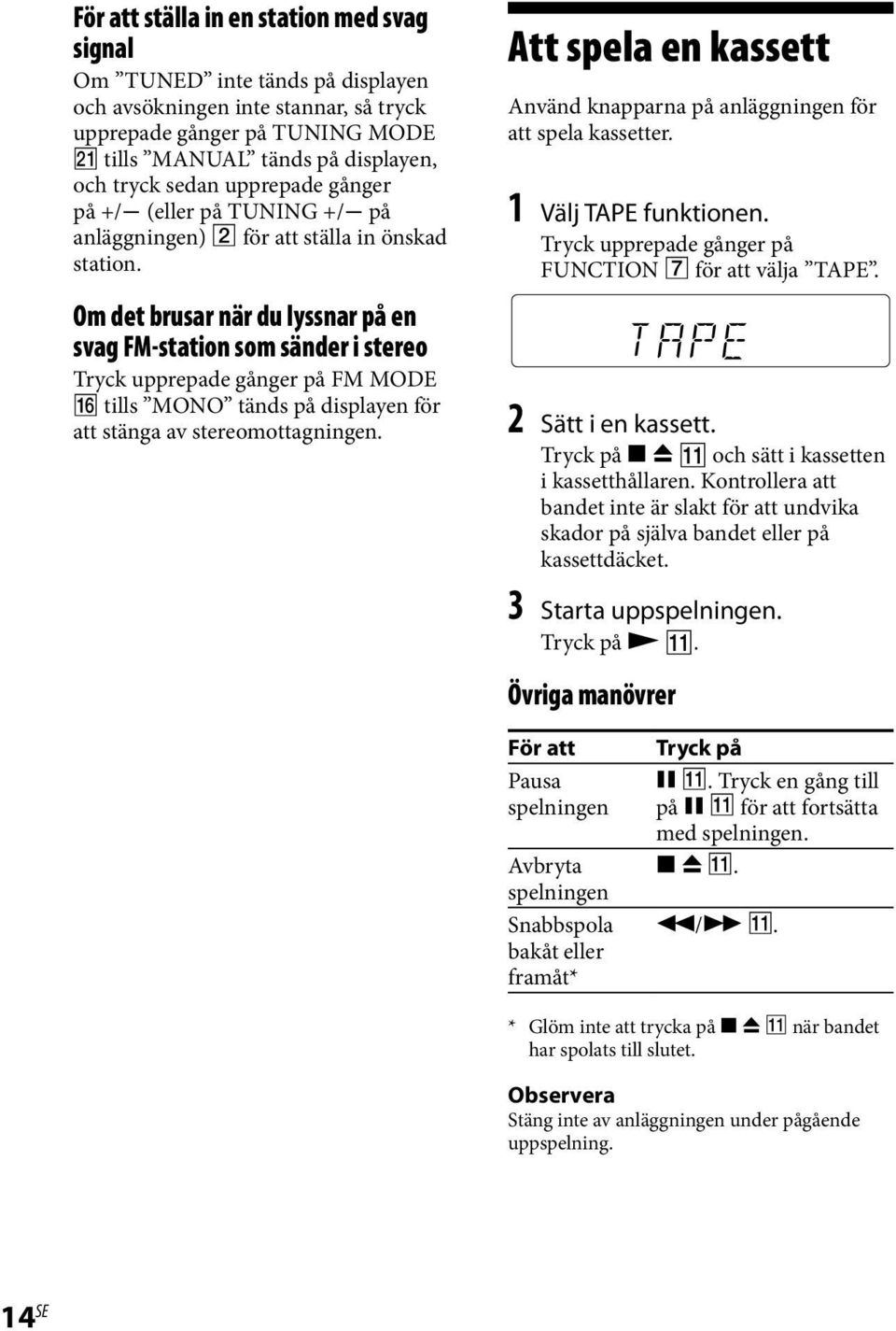Om det brusar när du lyssnar på en svag FM-station som sänder i stereo Tryck upprepade gånger på FM MODE tills MONO tänds på displayen för att stänga av stereomottagningen.