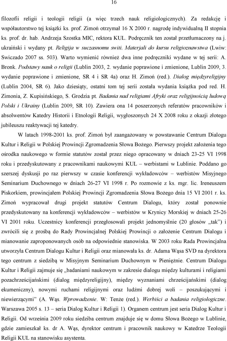 Warto wymienić również dwa inne podręczniki wydane w tej serii: A. Bronk. Podstawy nauk o religii (Lublin 2003, 2. wydanie poprawione i zmienione, Lublin 2009, 3.