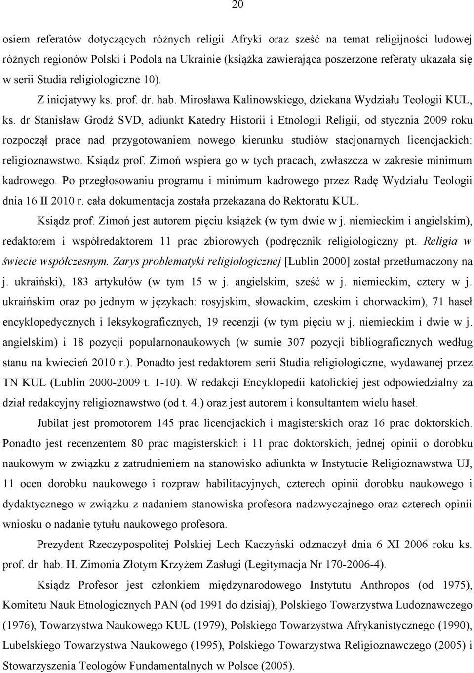 dr Stanisław Grodź SVD, adiunkt Katedry Historii i Etnologii Religii, od stycznia 2009 roku rozpoczął prace nad przygotowaniem nowego kierunku studiów stacjonarnych licencjackich: religioznawstwo.