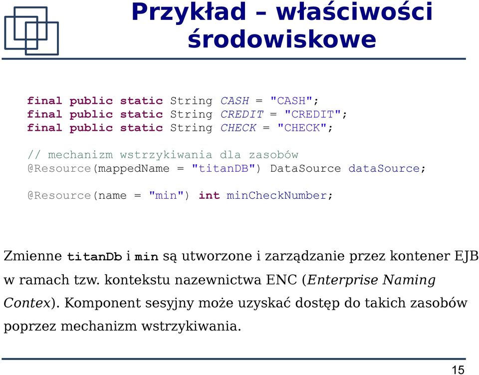 @Resource(name = "min") int minchecknumber; Zmienne titandb i min są utworzone i zarządzanie przez kontener EJB w ramach tzw.