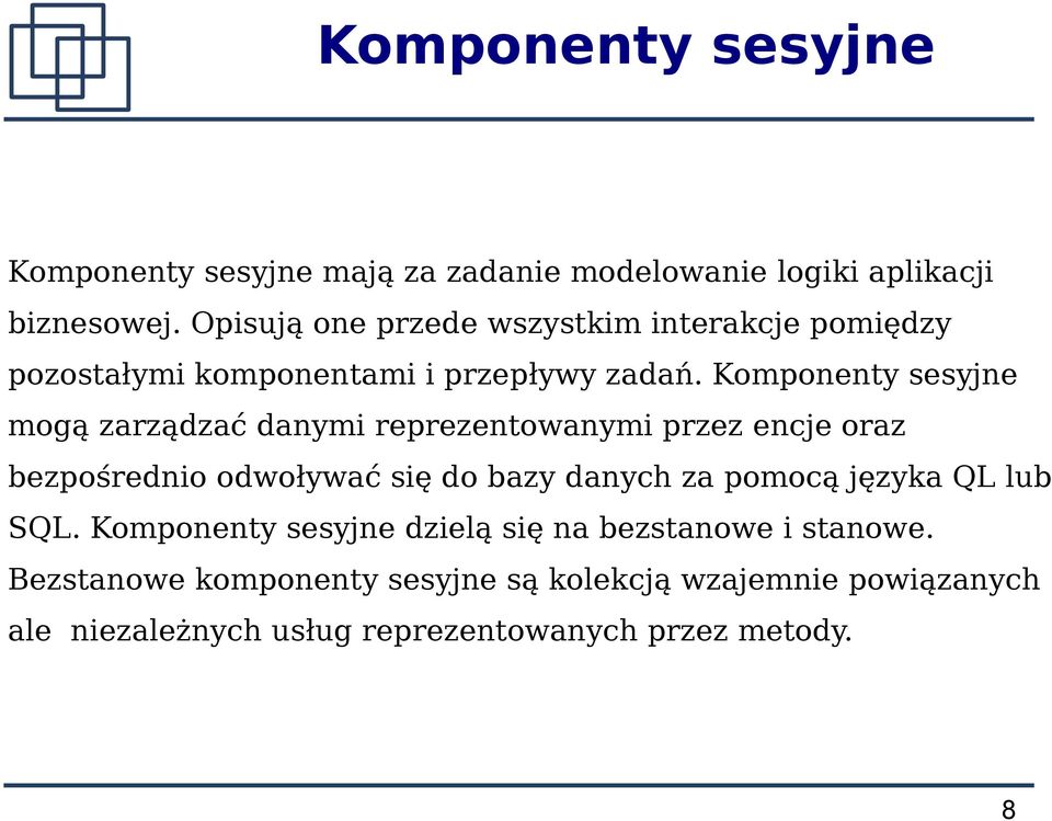 Komponenty sesyjne mogą zarządzać danymi reprezentowanymi przez encje oraz bezpośrednio odwoływać się do bazy danych za pomocą