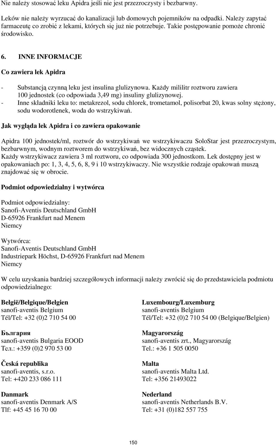 INNE INFORMACJE Co zawiera lek Apidra - Substancją czynną leku jest insulina glulizynowa. Każdy mililitr roztworu zawiera 100 jednostek (co odpowiada 3,49 mg) insuliny glulizynowej.