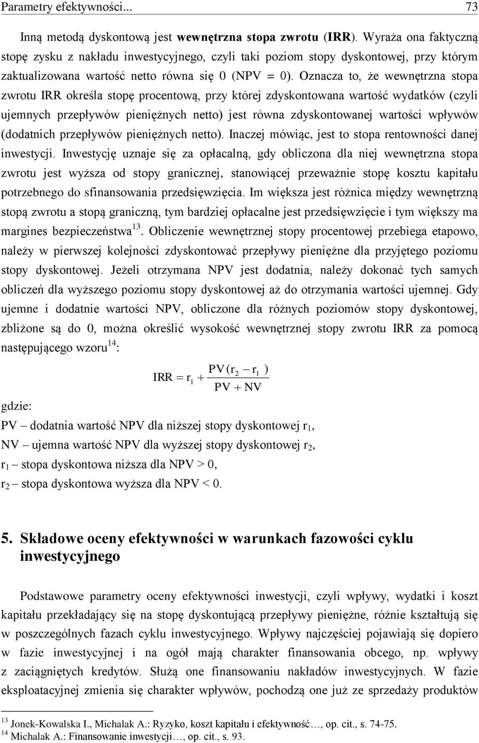 Oznacza to, że wewnętrzna stopa zwrotu IRR określa stopę procentową, przy której zdyskontowana wartość wydatków (czyli ujemnych przepływów pieniężnych netto) jest równa zdyskontowanej wartości