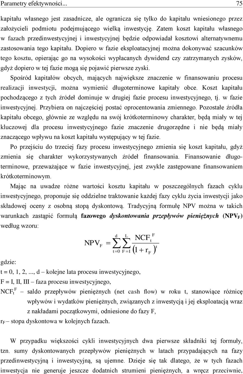 Dopiero w fazie eksploatacyjnej można dokonywać szacunków tego kosztu, opierając go na wysokości wypłacanych dywidend czy zatrzymanych zysków, gdyż dopiero w tej fazie mogą się pojawić pierwsze zyski.