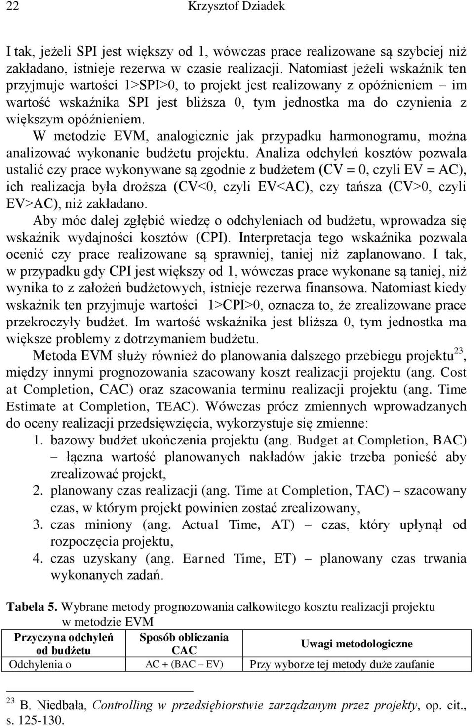 W metodzie EVM, analogicznie jak przypadku harmonogramu, można analizować wykonanie budżetu projektu.