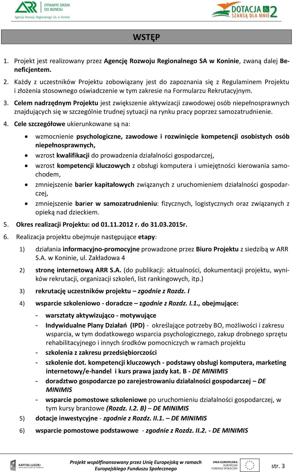 Celem nadrzędnym Projektu jest zwiększenie aktywizacji zawodowej osób niepełnosprawnych znajdujących się w szczególnie trudnej sytuacji na rynku pracy poprzez samozatrudnienie. 4.