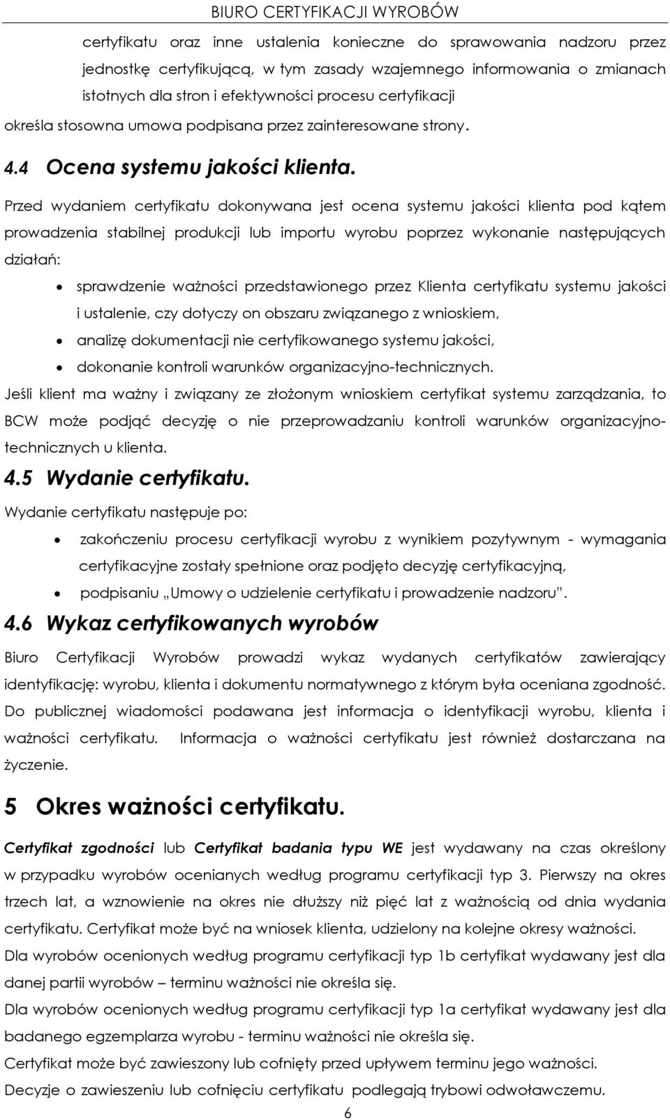 Przed wydaniem certyfikatu dokonywana jest ocena systemu jakości klienta pod kątem prowadzenia stabilnej produkcji lub importu wyrobu poprzez wykonanie następujących działań: sprawdzenie ważności