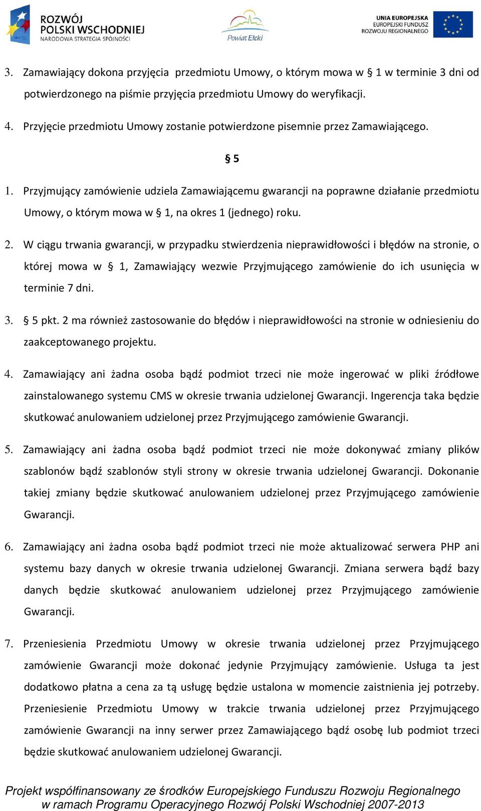 Przyjmujący zamówienie udziela Zamawiającemu gwarancji na poprawne działanie przedmiotu Umowy, o którym mowa w 1, na okres 1 (jednego) roku. 2.