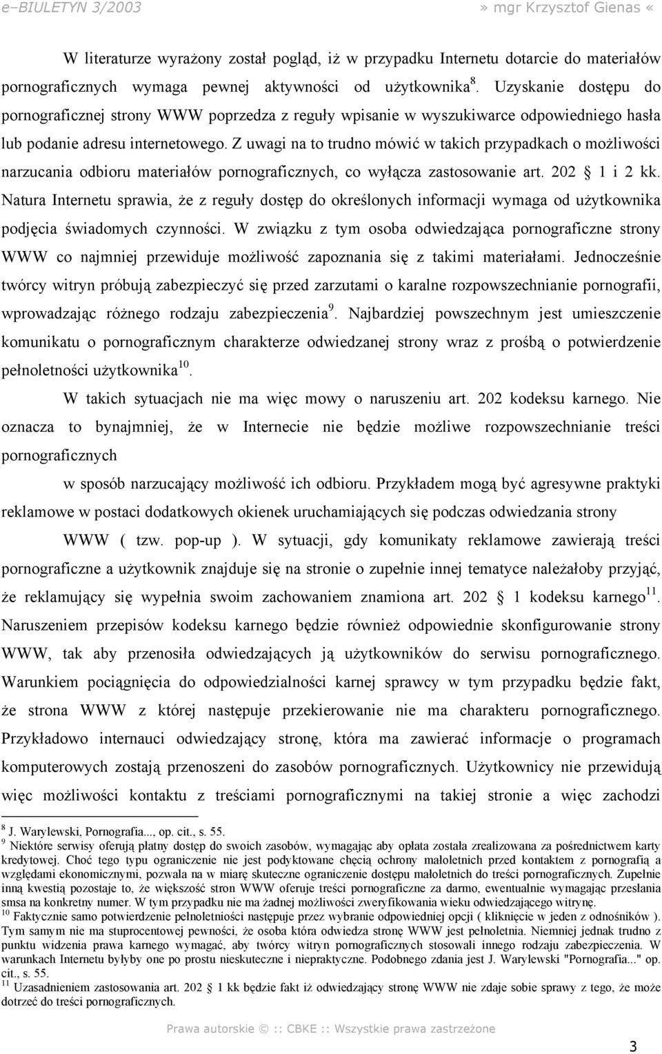Z uwagi na to trudno mówić w takich przypadkach o możliwości narzucania odbioru materiałów pornograficznych, co wyłącza zastosowanie art. 202 1 i 2 kk.