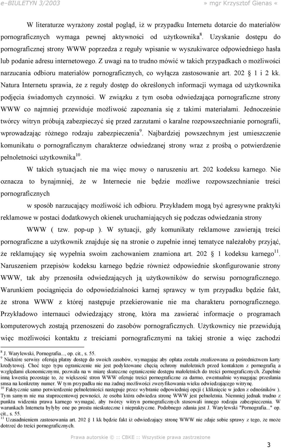 Z uwagi na to trudno mówić w takich przypadkach o możliwości narzucania odbioru materiałów pornograficznych, co wyłącza zastosowanie art. 202 1 i 2 kk.