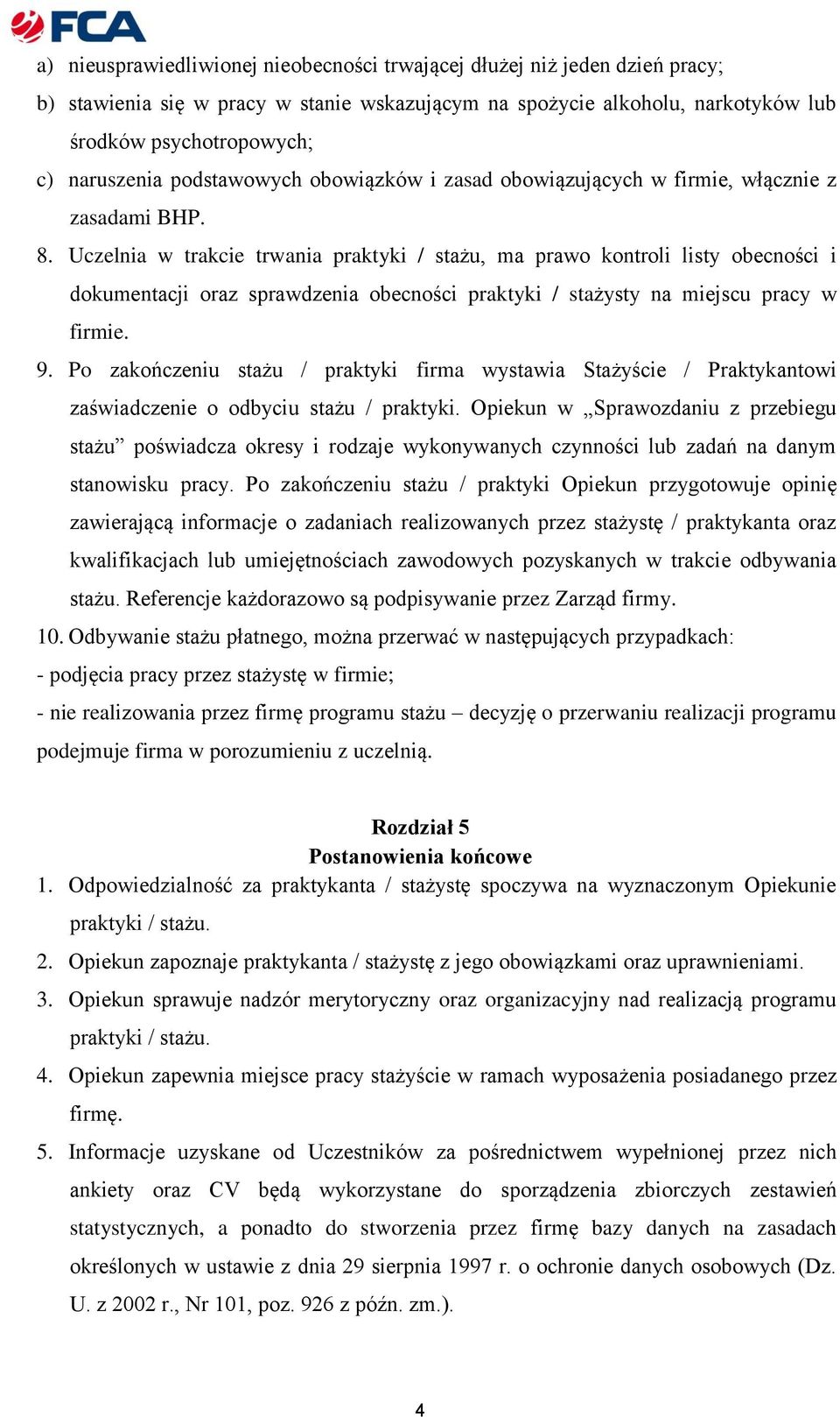 Uczelnia w trakcie trwania praktyki / stażu, ma prawo kontroli listy obecności i dokumentacji oraz sprawdzenia obecności praktyki / stażysty na miejscu pracy w firmie. 9.