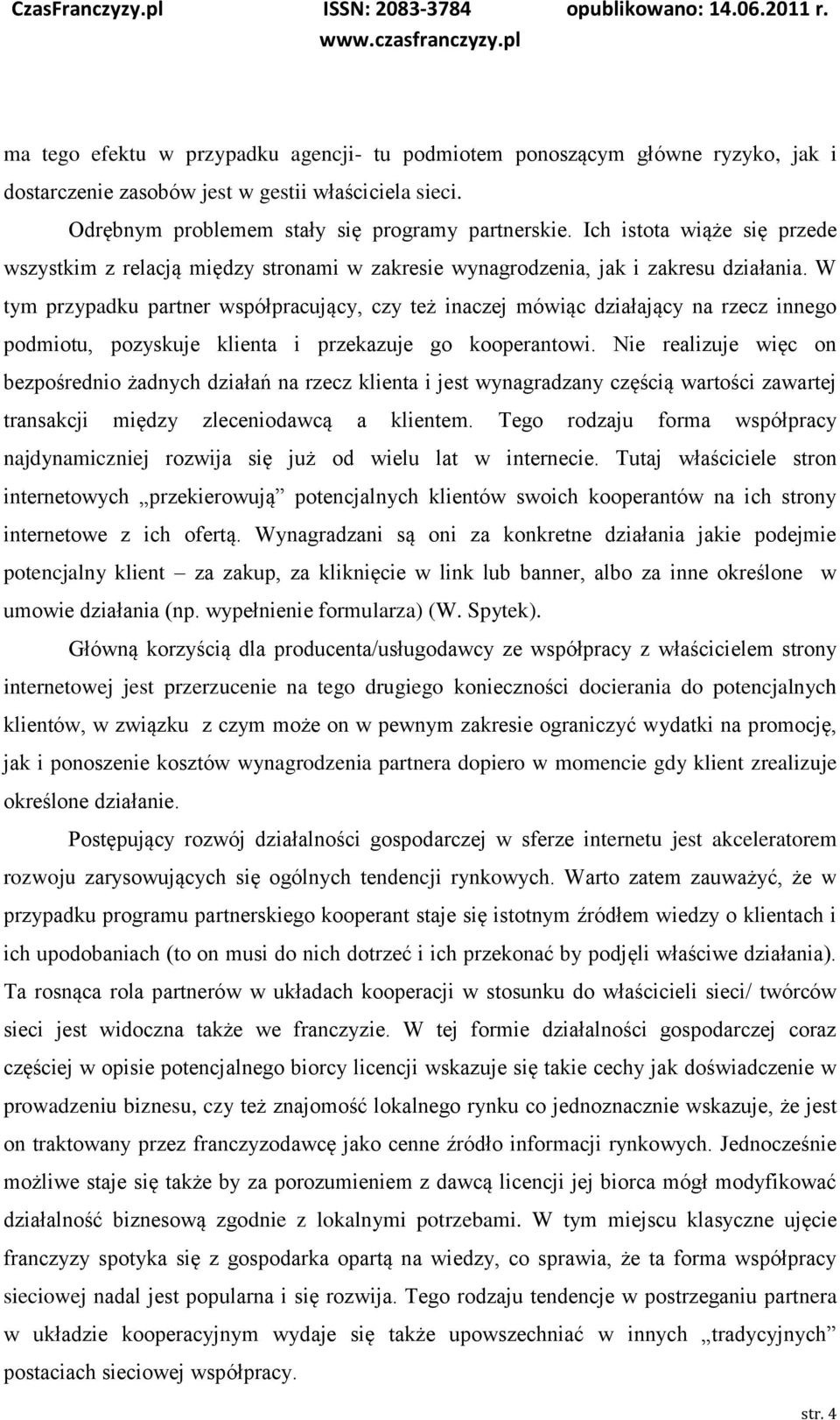 W tym przypadku partner współpracujący, czy też inaczej mówiąc działający na rzecz innego podmiotu, pozyskuje klienta i przekazuje go kooperantowi.