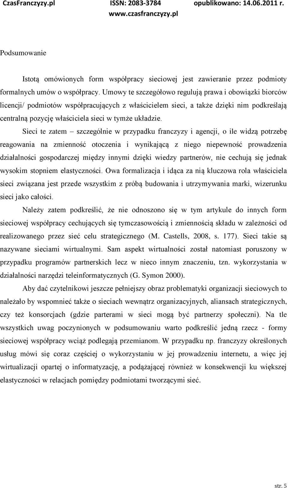 Sieci te zatem szczególnie w przypadku franczyzy i agencji, o ile widzą potrzebę reagowania na zmienność otoczenia i wynikającą z niego niepewność prowadzenia działalności gospodarczej między innymi