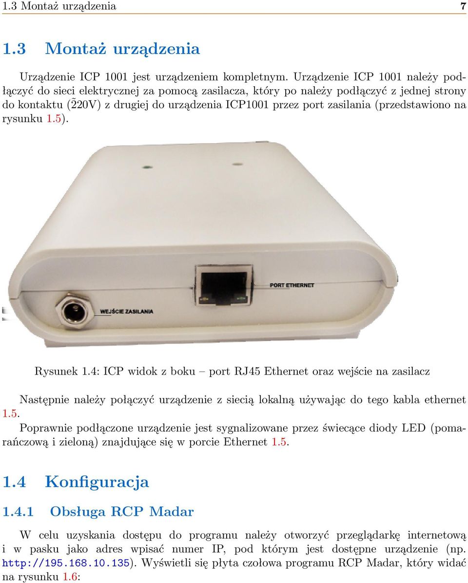(przedstawiono na rysunku 1.5). Rysunek 1.4: ICP widok z boku port RJ45 Ethernet oraz wejście na zasilacz Następnie należy połączyć urządzenie z siecią lokalną używając do tego kabla ethernet 1.5. Poprawnie podłączone urządzenie jest sygnalizowane przez świecące diody LED (pomarańczową i zieloną) znajdujące się w porcie Ethernet 1.