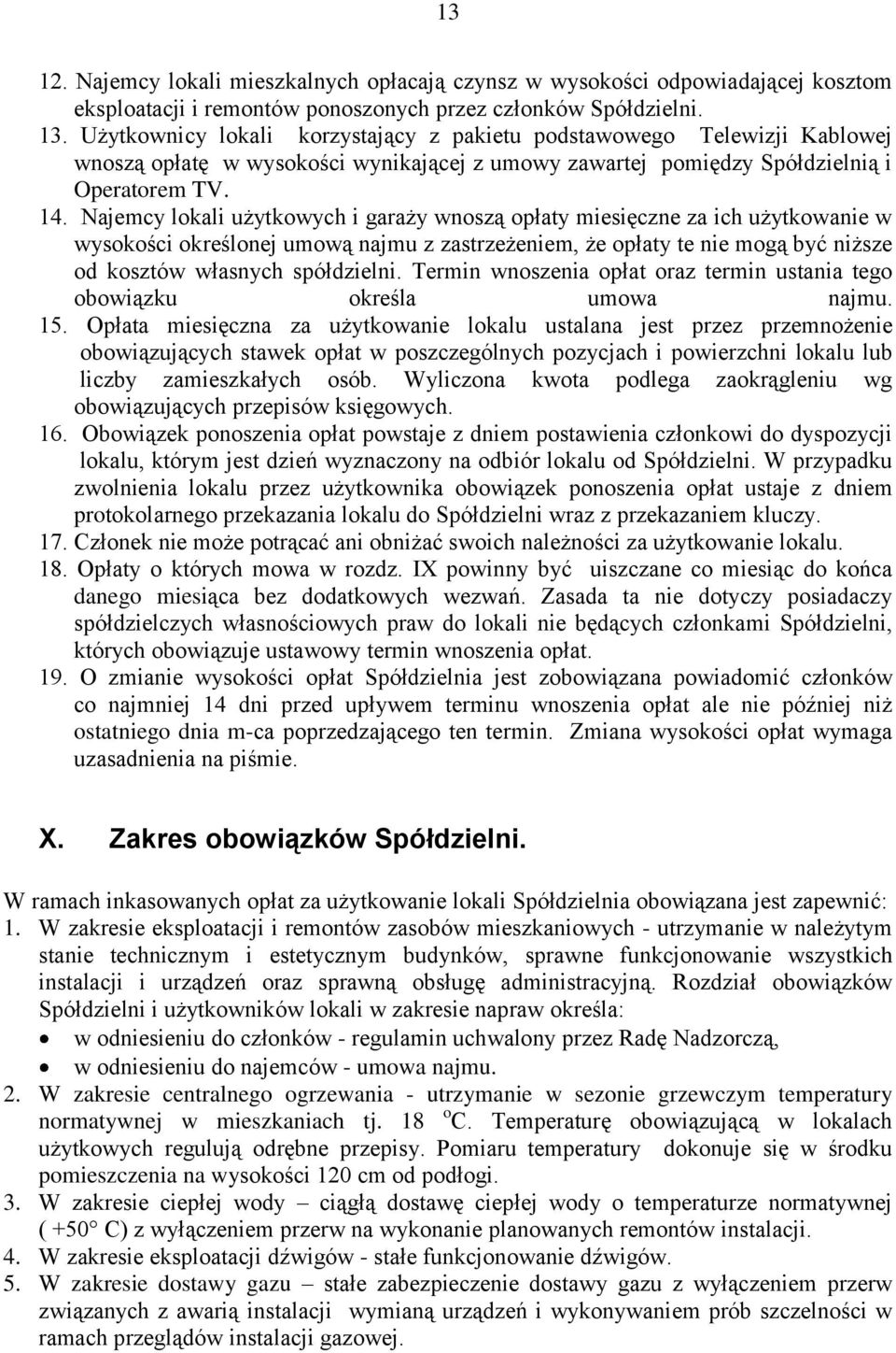 Najemcy lokali użytkowych i garaży wnoszą opłaty miesięczne za ich użytkowanie w wysokości określonej umową najmu z zastrzeżeniem, że opłaty te nie mogą być niższe od kosztów własnych spółdzielni.