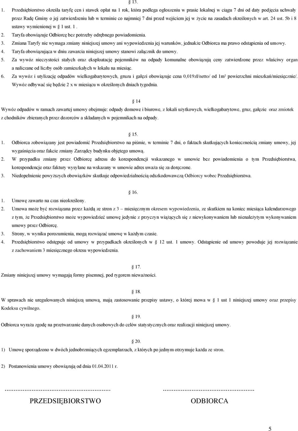 najmniej 7 dni przed wejściem jej w życie na zasadach określonych w art. 24 ust. 5b i 8 ustawy wymienionej w 1 ust. 1. 2. Taryfa obowiązuje Odbiorcę bez potrzeby odrębnego powiadomienia. 3.