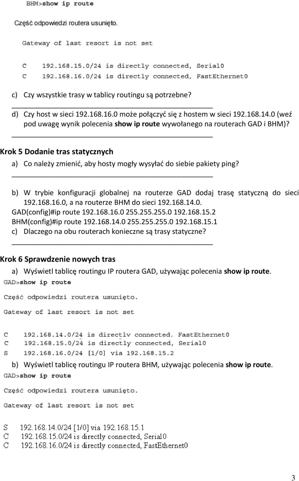 b) W trybie konfiguracji globalnej na routerze GAD dodaj trasę statyczną do sieci 192.168.16.0, a na routerze BHM do sieci 192.168.14.0. GAD(config)#ip route 192.168.16.0 255.255.255.0 192.168.15.