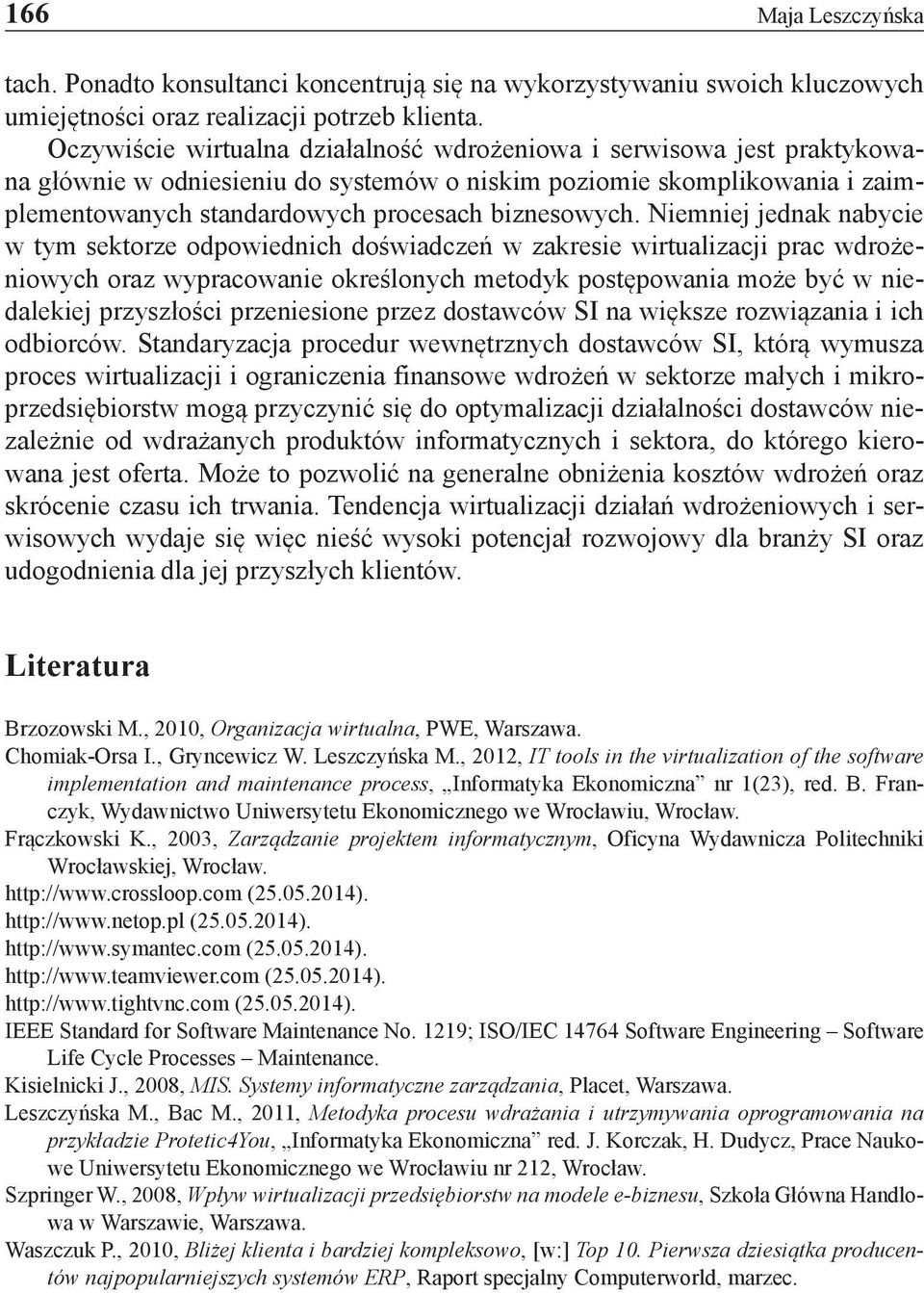 Niemniej jednak nabycie w tym sektorze odpowiednich doświadczeń w zakresie wirtualizacji prac wdrożeniowych oraz wypracowanie określonych metodyk postępowania może być w niedalekiej przyszłości