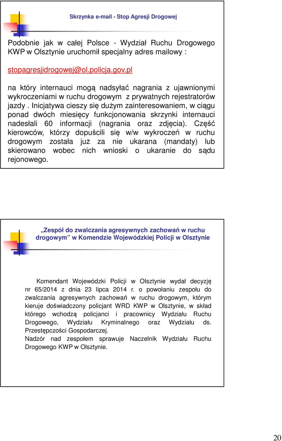 Inicjatywa cieszy się dużym zainteresowaniem, w ciągu ponad dwóch miesięcy funkcjonowania skrzynki internauci nadesłali 60 informacji (nagrania oraz zdjęcia).