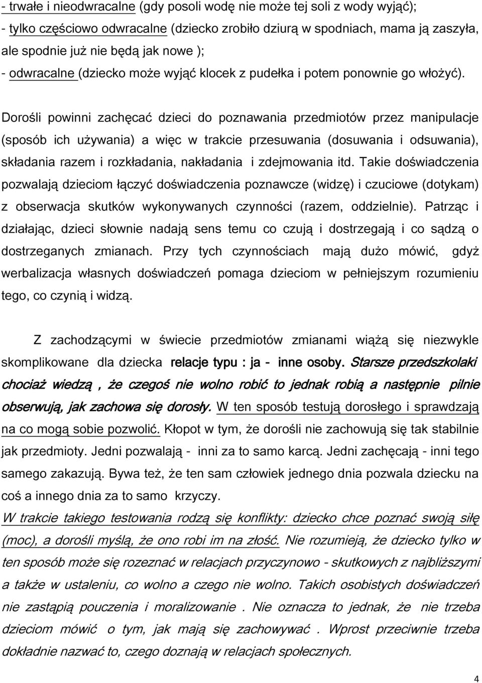 Dorośli powinni zachęcać dzieci do poznawania przedmiotów przez manipulacje (sposób ich używania) a więc w trakcie przesuwania (dosuwania i odsuwania), składania razem i rozkładania, nakładania i