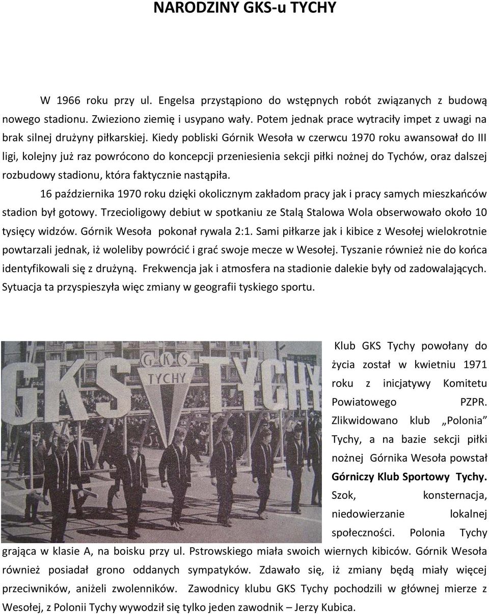 Kiedy pobliski Górnik Wesoła w czerwcu 1970 roku awansował do III ligi, kolejny już raz powrócono do koncepcji przeniesienia sekcji piłki nożnej do Tychów, oraz dalszej rozbudowy stadionu, która