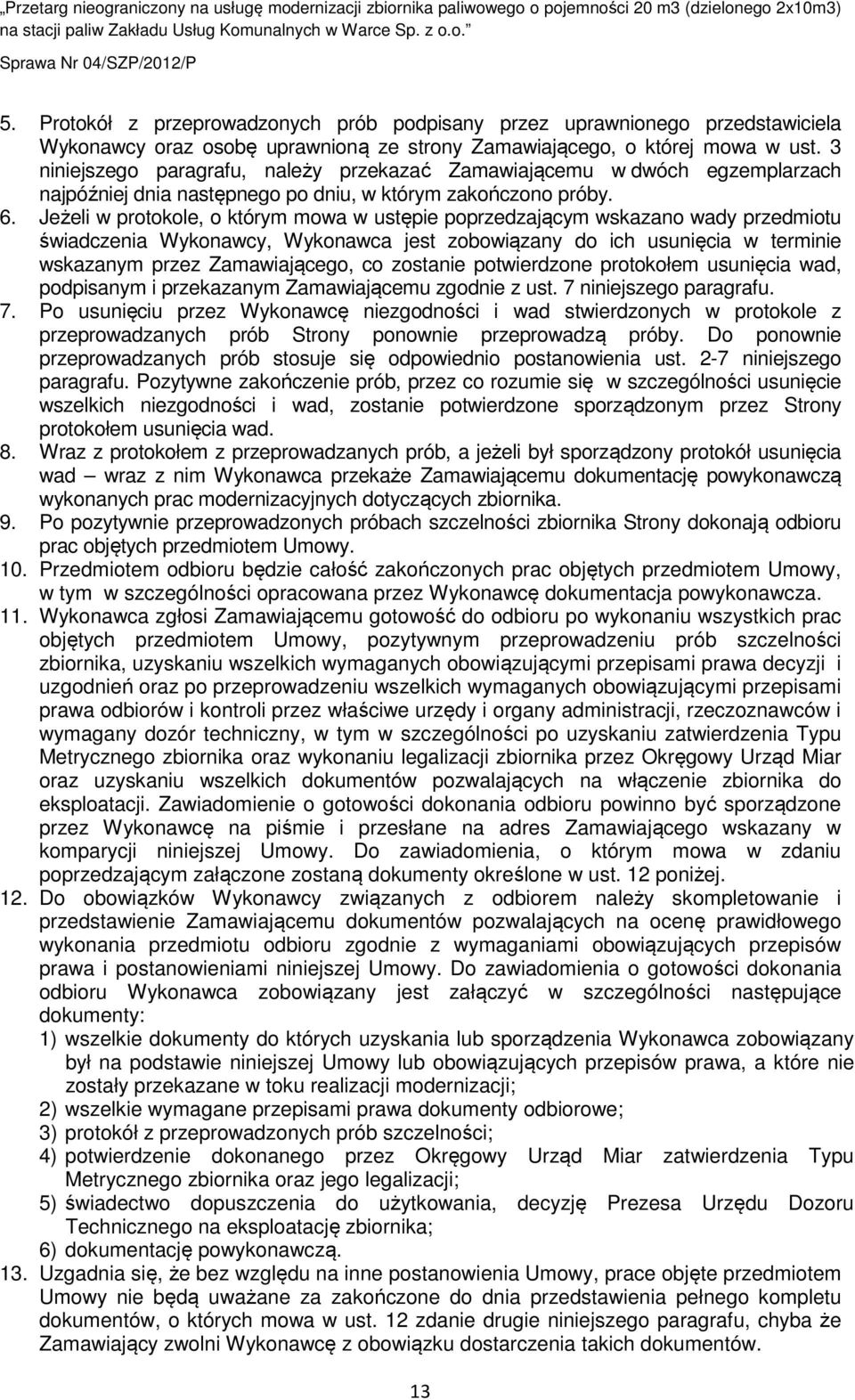 Jeżeli w protokole, o którym mowa w ustępie poprzedzającym wskazano wady przedmiotu świadczenia Wykonawcy, Wykonawca jest zobowiązany do ich usunięcia w terminie wskazanym przez Zamawiającego, co