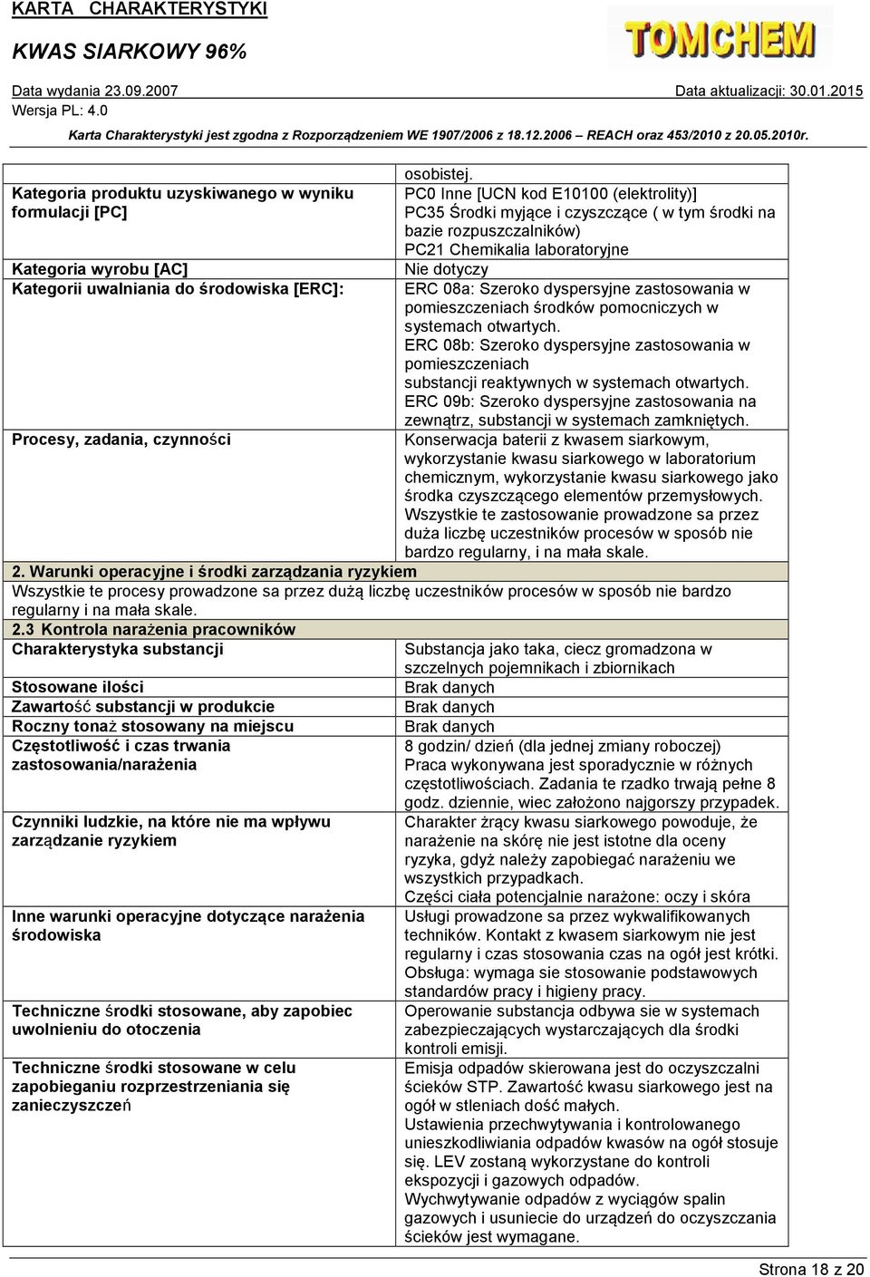 laboratoryjne Kategoria wyrobu [AC] Nie dotyczy Kategorii uwalniania do środowiska [ERC]: ERC 08a: Szeroko dyspersyjne zastosowania w pomieszczeniach środków pomocniczych w systemach otwartych.