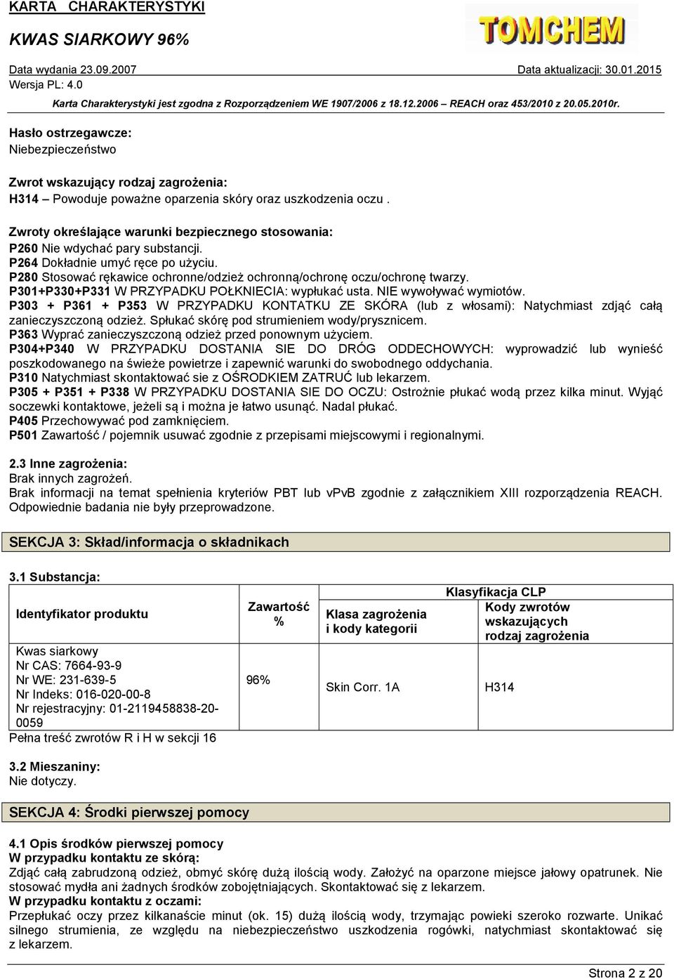 P301+P330+P331 W PRZYPADKU POŁKNIECIA: wypłukać usta. NIE wywoływać wymiotów. P303 + P361 + P353 W PRZYPADKU KONTATKU ZE SKÓRA (lub z włosami): Natychmiast zdjąć całą zanieczyszczoną odzież.