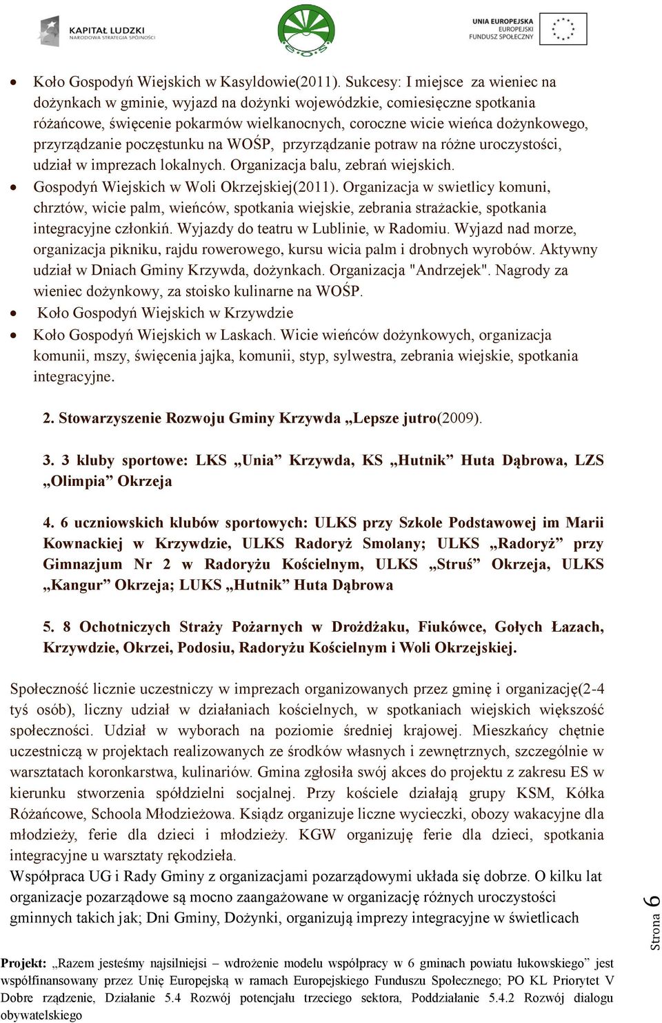 przyrządzanie poczęstunku na WOŚP, przyrządzanie potraw na różne uroczystości, udział w imprezach lokalnych. Organizacja balu, zebrań wiejskich. Gospodyń Wiejskich w Woli Okrzejskiej(2011).