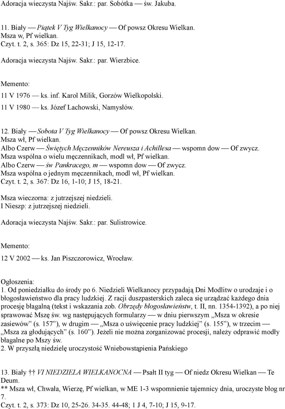 Biały Sobota V Tyg Wielkanocy Of powsz Okresu Wielkan. Albo Czerw Świętych Męczenników Nereusza i Achillesa wspomn dow Of zwycz. Msza wspólna o wielu męczennikach, modl wł, Pf wielkan.