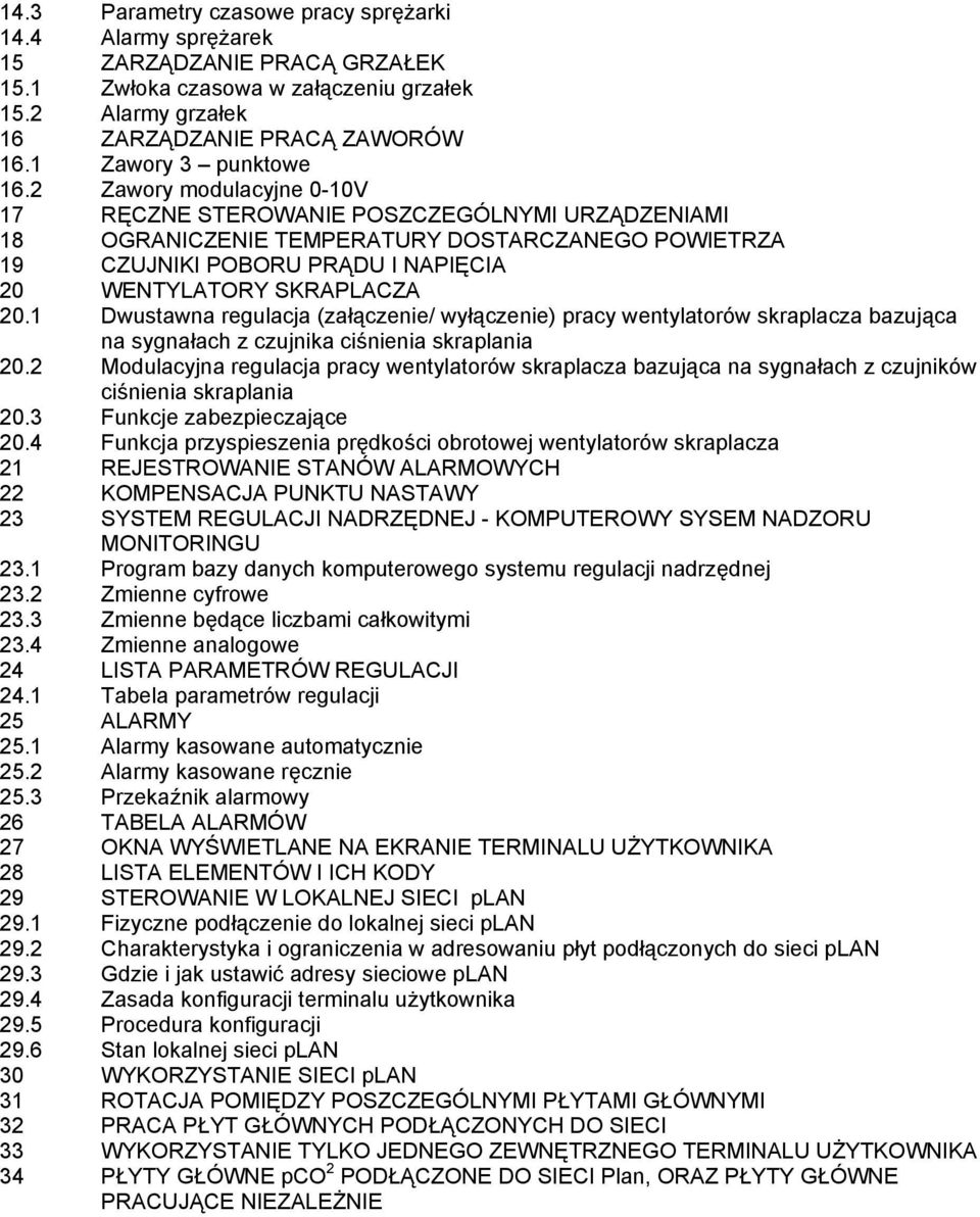 1 Dwustawna regulacja (załączenie/ wyłączenie) pracy wentylatorów skraplacza bazująca na sygnałach z czujnika ciśnienia skraplania 20.