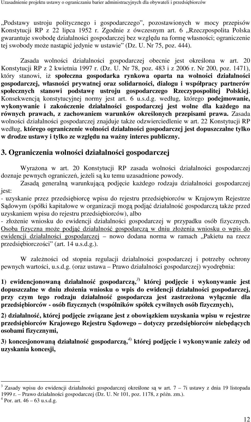 Zasada wolności działalności gospodarczej obecnie jest określona w art. 20 Konstytucji RP z 2 kwietnia 1997 r. (Dz. U. Nr 78, poz. 483 i z 2006 r. Nr 200, poz.