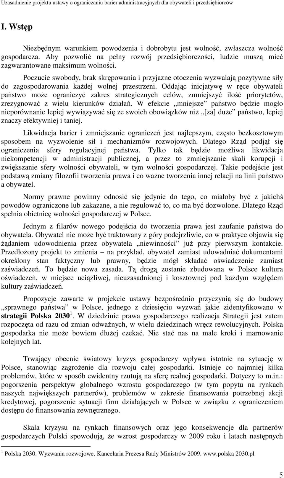 Oddając inicjatywę w ręce obywateli państwo moŝe ograniczyć zakres strategicznych celów, zmniejszyć ilość priorytetów, zrezygnować z wielu kierunków działań.