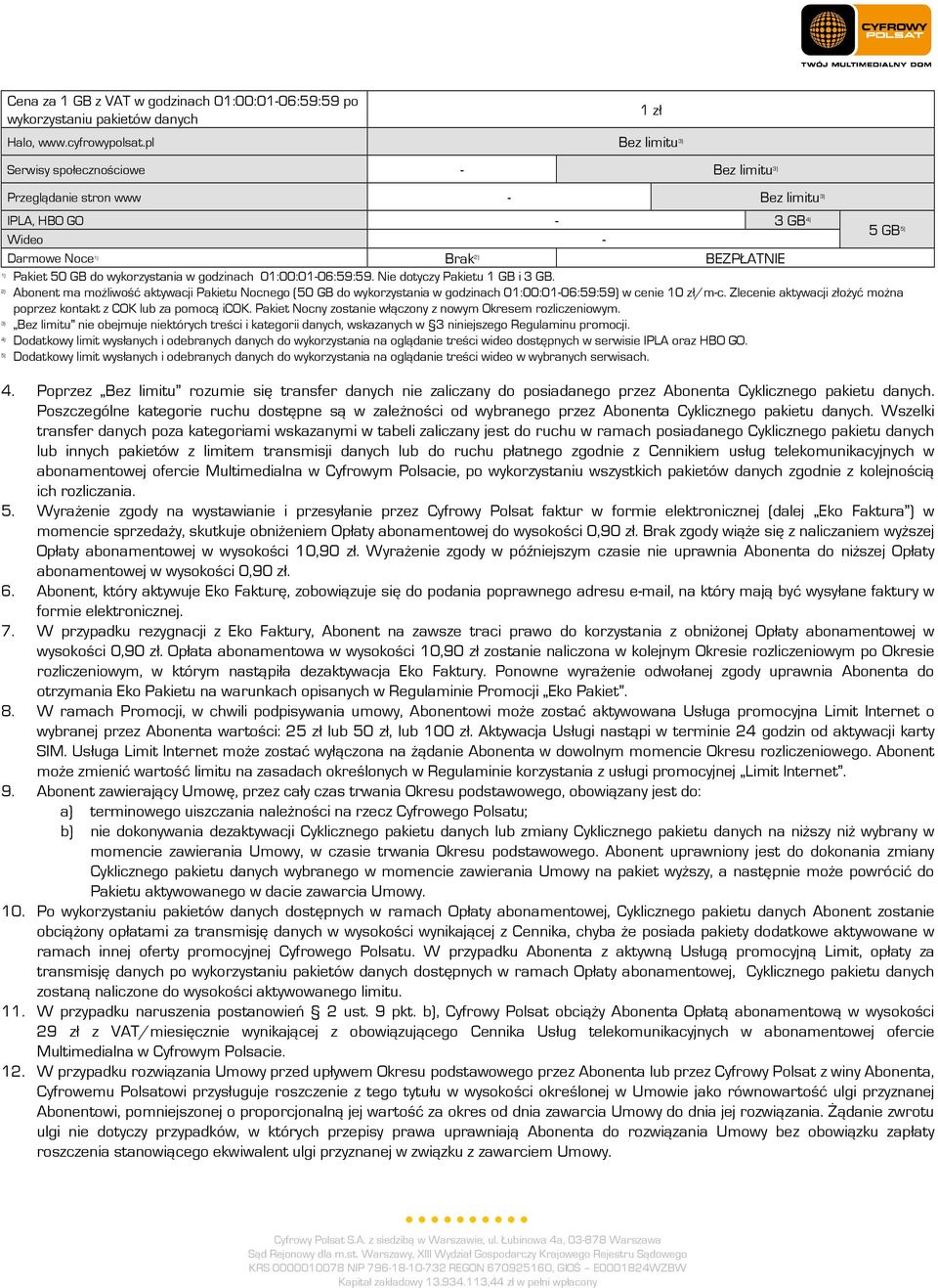 godzinach 01:00:01-06:59:59. Nie dotyczy u 1 GB i 3 GB. Abonent ma możliwość aktywacji u Nocnego (50 GB do wykorzystania w godzinach 01:00:01-06:59:59) w cenie 10 zł/m-c.