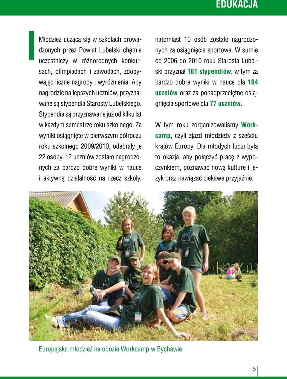 Za wyniki osiągnięte w pierwszym półroczu roku szkolnego 2009/2010, odebrały je 22 osoby.