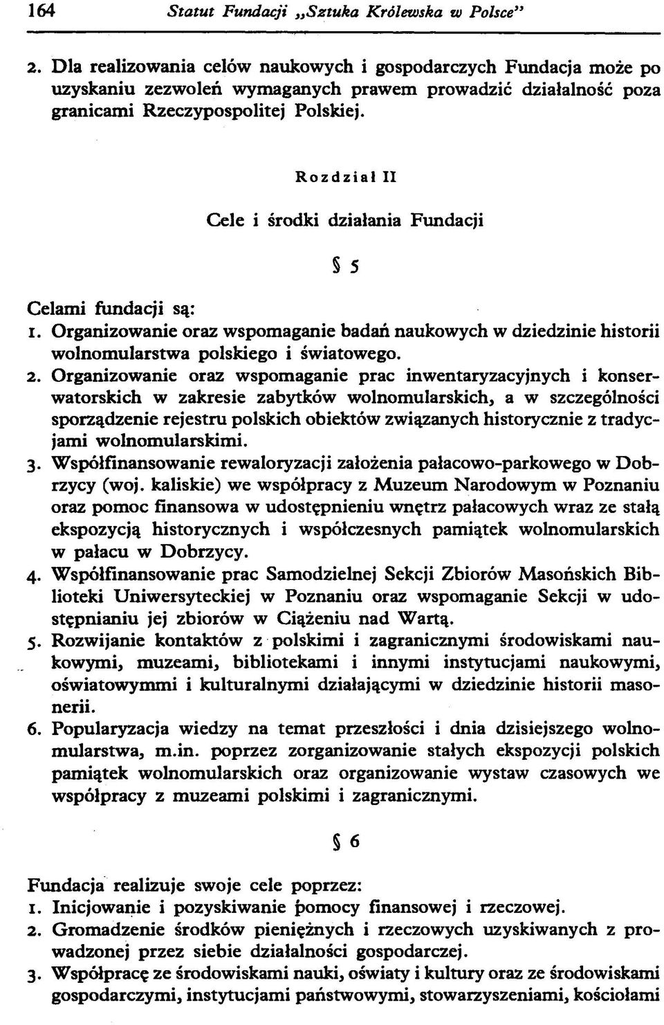 Rozdział II Cele i środki działania Fundacji S 5 Celami fundacji są: 1. Organizowanie oraz wspomaganie badań naukowych w dziedzinie historii wolnomularstwa polskiego i światowego. 2.