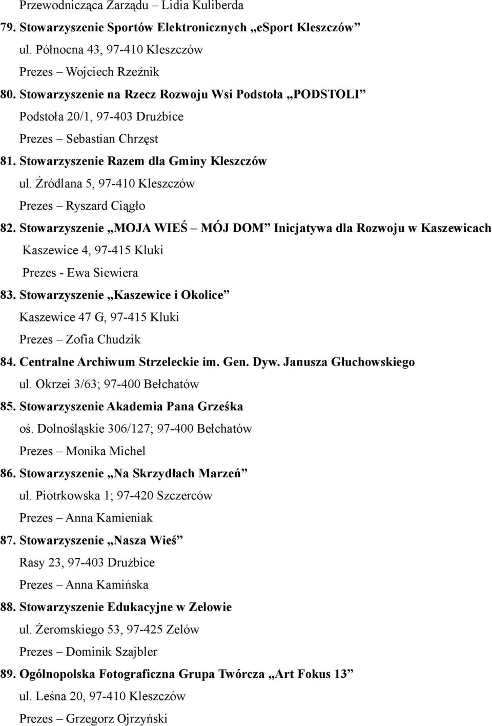 Źródlana 5, 97-410 Kleszczów Prezes Ryszard Ciągło 82. Stowarzyszenie MOJA WIEŚ MÓJ DOM Inicjatywa dla Rozwoju w Kaszewicach Kaszewice 4, 97-415 Kluki Prezes - Ewa Siewiera 83.