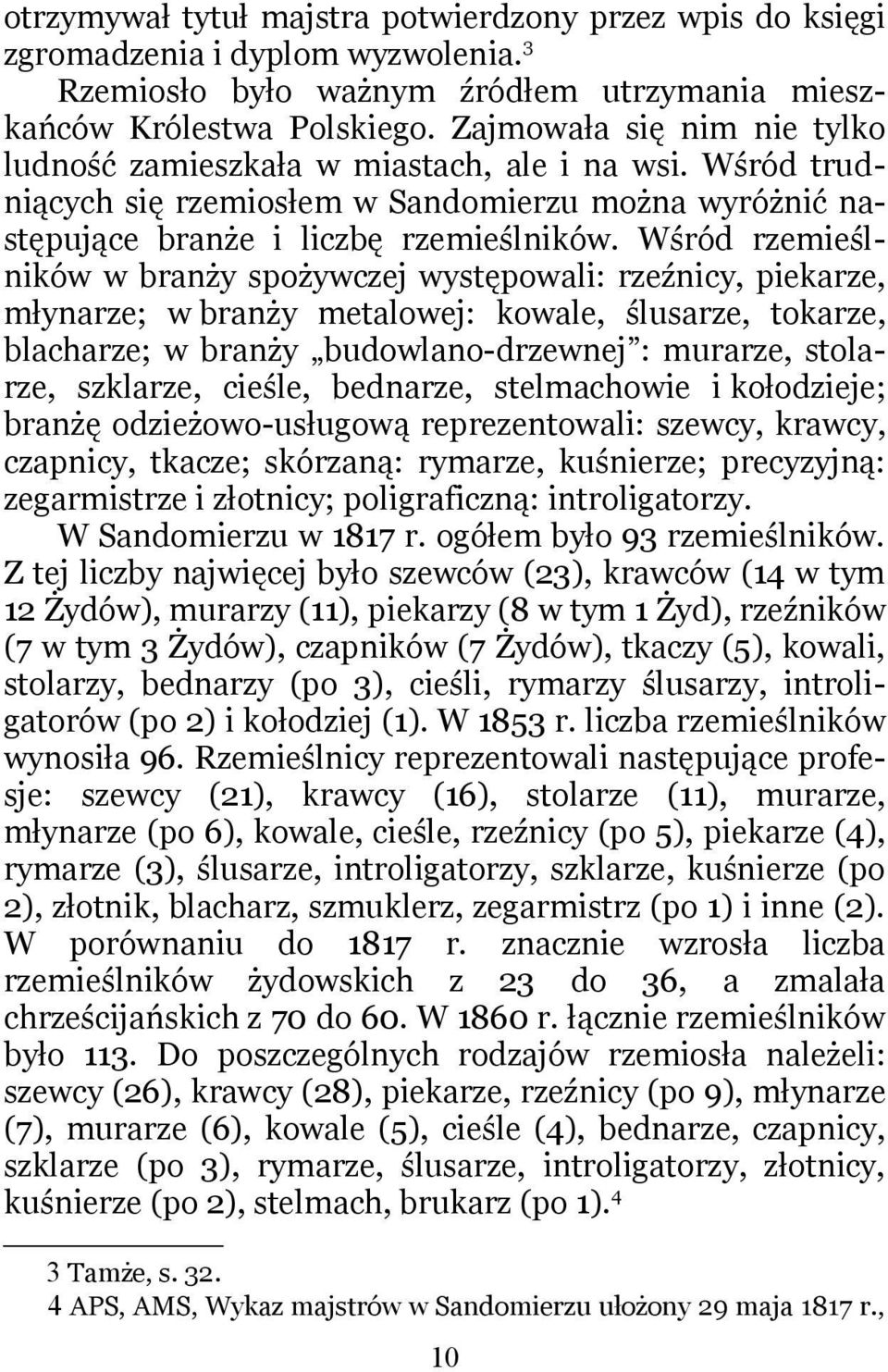 Wśród rzemieślników w branży spożywczej występowali: rzeźnicy, piekarze, młynarze; w branży metalowej: kowale, ślusarze, tokarze, blacharze; w branży budowlano-drzewnej : murarze, stolarze, szklarze,