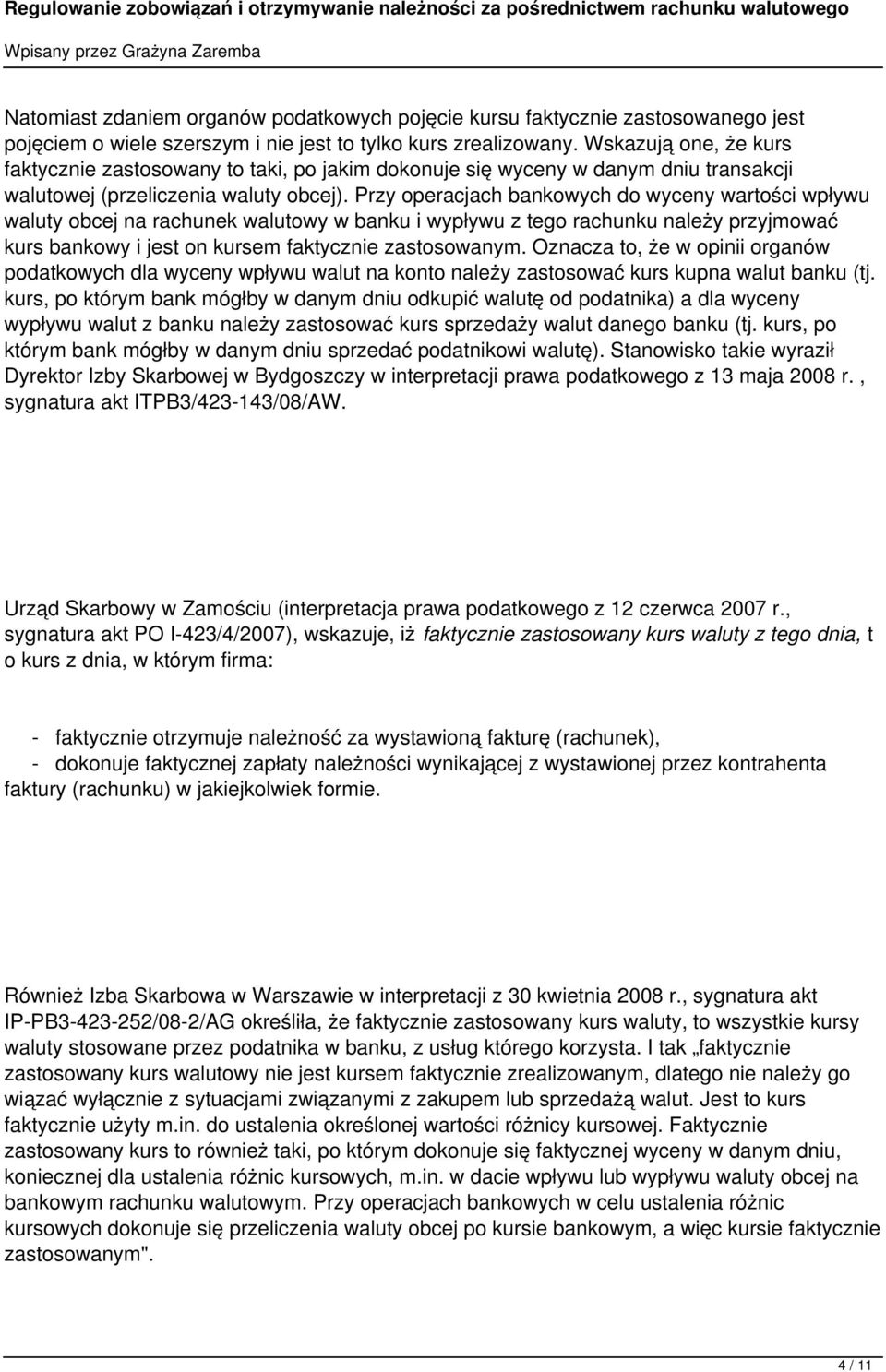 Przy operacjach bankowych do wyceny wartości wpływu waluty obcej na rachunek walutowy w banku i wypływu z tego rachunku należy przyjmować kurs bankowy i jest on kursem faktycznie zastosowanym.