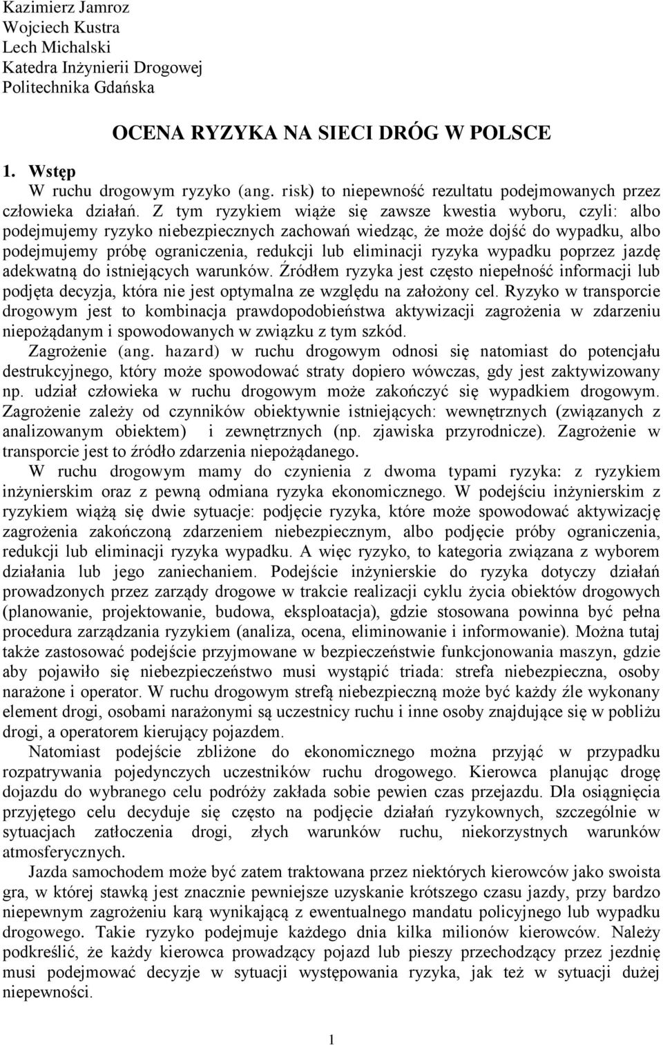 Z tym ryzykiem wiąże się zawsze kwestia wyboru, czyli: albo podejmujemy ryzyko niebezpiecznych zachowań wiedząc, że może dojść do wypadku, albo podejmujemy próbę ograniczenia, redukcji lub eliminacji