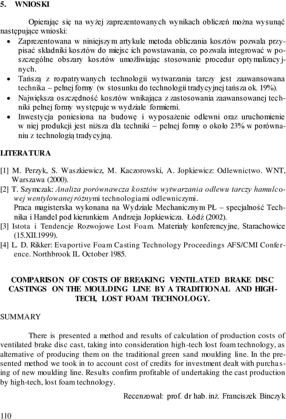 Tańszą z rozpatrywanych technologii wytwarzania tarczy jest zaawansowana technika pełnej formy (w stosunku do technologii tradycyjnej tańsza ok. 19%).