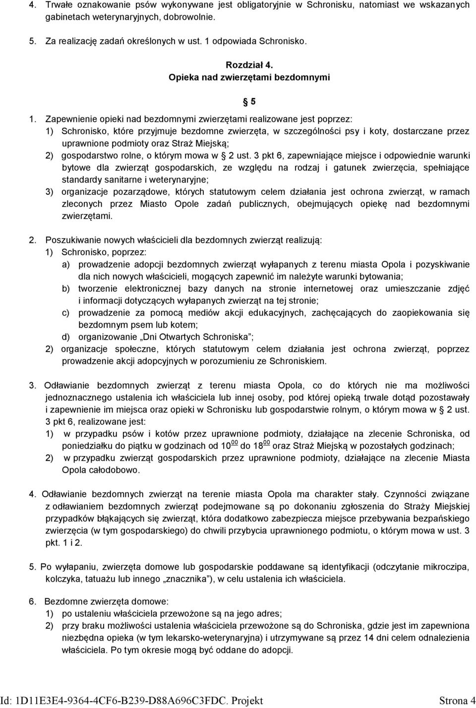 Zapewnienie opieki nad bezdomnymi zwierzętami realizowane jest poprzez: 1) Schronisko, które przyjmuje bezdomne zwierzęta, w szczególności psy i koty, dostarczane przez uprawnione podmioty oraz Straż